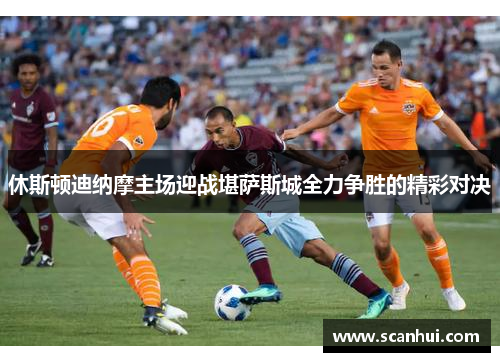 休斯顿迪纳摩主场迎战堪萨斯城全力争胜的精彩对决